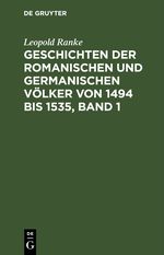 Geschichten der romanischen und germanischen Völker von 1494 bis 1535, Band 1 Cover des Buches Geschichten der romanischen und germanischen Völker von 1494 bis 1535, Band 1 (ISBN: 9783112438268)