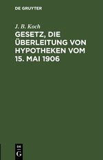 Gesetz, die Überleitung von Hypotheken vom 15. Mai 1906 Cover des Buches Gesetz, die Überleitung von Hypotheken vom 15. Mai 1906 (ISBN: 9783112445105)