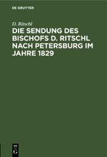 Die Sendung des Bischofs D. Ritschl nach Petersburg im Jahre 1829 Cover des Buches Die Sendung des Bischofs D. Ritschl nach Petersburg im Jahre 1829 (ISBN: 9783112452301)