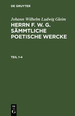Johann Wilhelm Ludwig Gleim: Herrn F. W. G. sämmtliche poetische Wercke / Johann Wilhelm Ludwig Gleim: Herrn F. W. G. sämmtliche poetische Wercke. Teil 1-4 Cover des Buches Johann Wilhelm Ludwig Gleim: Herrn F. W. G. sämmtliche poetische Wercke / Johann Wilhelm Ludwig Gleim: Herrn F. W. G. sämmtliche poetische Wercke. Teil 1-4 (ISBN: 9783112457924)