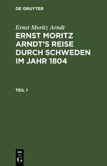 Ernst Moritz Arndt: Ernst Moritz Arndt’s Reise durch Schweden im Jahr 1804 / Ernst Moritz Arndt: Ernst Moritz Arndt’s Reise durch Schweden im Jahr 1804. Teil 1 Cover des Buches Ernst Moritz Arndt: Ernst Moritz Arndt’s Reise durch Schweden im Jahr 1804 / Ernst Moritz Arndt: Ernst Moritz Arndt’s Reise durch Schweden im Jahr 1804. Teil 1 (ISBN: 9783112458303)
