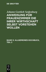 Johann Gottlieb Seidenburg: Anweisung für Frauenzimmer die ihrer... / Allgemeines Kochbuch, Teil 2 Cover des Buches Johann Gottlieb Seidenburg: Anweisung für Frauenzimmer die ihrer... / Allgemeines Kochbuch, Teil 2 (ISBN: 9783112460566)
