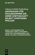 Johann Gottlieb Seidenburg: Anweisung für Frauenzimmer die ihrer... / Von Federbetten, Anweisung Aepfel und Birnen lange Zeit aufzubewahren, vom Gelee, von den Cichorienwurzeln Cover des Buches Johann Gottlieb Seidenburg: Anweisung für Frauenzimmer die ihrer... / Von Federbetten, Anweisung Aepfel und Birnen lange Zeit aufzubewahren, vom Gelee, von den Cichorienwurzeln (ISBN: 9783112460627)