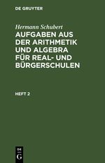 Hermann Schubert: Aufgaben aus der Arithmetik und Algebra für Real- und Bürgerschulen / Hermann Schubert: Aufgaben aus der Arithmetik und Algebra für Real- und Bürgerschulen. Heft 2 Cover des Buches Hermann Schubert: Aufgaben aus der Arithmetik und Algebra für Real- und Bürgerschulen / Hermann Schubert: Aufgaben aus der Arithmetik und Algebra für Real- und Bürgerschulen. Heft 2 (ISBN: 9783112465882)