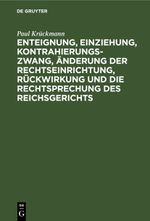 Enteignung, Einziehung, Kontrahierungszwang, Änderung der Rechtseinrichtung, Rückwirkung und die Rechtsprechung des Reichsgerichts Cover des Buches Enteignung, Einziehung, Kontrahierungszwang, Änderung der Rechtseinrichtung, Rückwirkung und die Rechtsprechung des Reichsgerichts (ISBN: 9783112510162)
