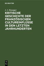 Kritische Geschichte der französischen Cultureinflüsse in den letzten Jahrhunderten Cover des Buches Kritische Geschichte der französischen Cultureinflüsse in den letzten Jahrhunderten (ISBN: 9783112599303)