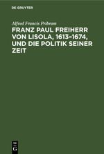 Franz Paul Freiherr von Lisola, 1613–1674, und die Politik seiner Zeit Cover des Buches Franz Paul Freiherr von Lisola, 1613–1674, und die Politik seiner Zeit (ISBN: 9783112599341)