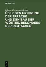 Über den Ursprung der Sprache und den Bau der Wörter, besonders der Deutschen Cover des Buches Über den Ursprung der Sprache und den Bau der Wörter, besonders der Deutschen (ISBN: 9783112688854)