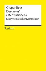 Descartes’ »Meditationen über die Grundlagen der Philosophie«. Ein systematischer Kommentar: Betz, Gregor – Logik und Ethik – 18828 (Reclams Universal-Bibliothek) Cover des Buches Descartes’ »Meditationen über die Grundlagen der Philosophie«. Ein systematischer Kommentar: Betz, Gregor – Logik und Ethik – 18828 (Reclams Universal-Bibliothek) (ISBN: 9783150188286)