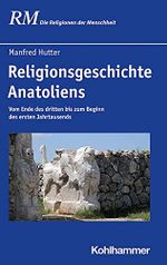 Religionsgeschichte Anatoliens: Vom Ende des dritten bis zum Beginn des ersten Jahrtausends (Die Religionen der Menschheit, 10,1) Cover des Buches Religionsgeschichte Anatoliens: Vom Ende des dritten bis zum Beginn des ersten Jahrtausends (Die Religionen der Menschheit, 10,1) (ISBN: 9783170269743)