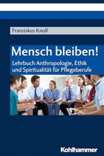 Mensch bleiben!: Lehrbuch Anthropologie, Ethik und Spiritualität für Pflegeberufe Cover des Buches Mensch bleiben!: Lehrbuch Anthropologie, Ethik und Spiritualität für Pflegeberufe (ISBN: 9783170325210)