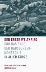 Der Erste Weltkrieg und das Ende der Habsburgermonarchie 1914-1918: In aller Kürze Cover des Buches Der Erste Weltkrieg und das Ende der Habsburgermonarchie 1914-1918: In aller Kürze (ISBN: 9783205202820)