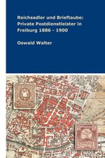 Reichsadler und Brieftaube: Private Postdienstleister in Freiburg 1886 - 1900 Cover des Buches Reichsadler und Brieftaube: Private Postdienstleister in Freiburg 1886 - 1900 (ISBN: 9783347336612)