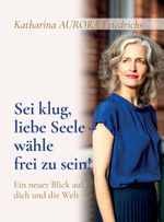 Sei klug, liebe Seele - wähle, frei zu sein! Cover des Buches Sei klug, liebe Seele - wähle, frei zu sein! (ISBN: 9783347374546)