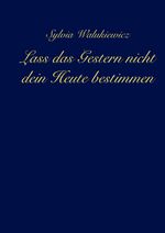 Lass das Gestern nicht dein Heute bestimmen Cover des Buches Lass das Gestern nicht dein Heute bestimmen (ISBN: 9783347477094)