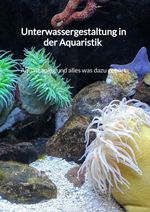 Unterwassergestaltung in der Aquaristik - Aquascaping und alles was dazu gehört Cover des Buches Unterwassergestaltung in der Aquaristik - Aquascaping und alles was dazu gehört (ISBN: 9783347941328)