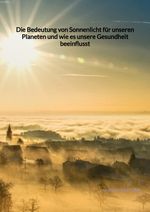 Die Bedeutung von Sonnenlicht für unseren Planeten und wie es unsere Gesundheit beeinflusst Cover des Buches Die Bedeutung von Sonnenlicht für unseren Planeten und wie es unsere Gesundheit beeinflusst (ISBN: 9783347945562)