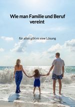 Wie man Familie und Beruf vereint - für alles gibt es eine Lösung Cover des Buches Wie man Familie und Beruf vereint - für alles gibt es eine Lösung (ISBN: 9783347946231)
