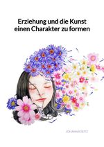 Erziehung und die Kunst einen Charakter zu formen Cover des Buches Erziehung und die Kunst einen Charakter zu formen (ISBN: 9783347946255)