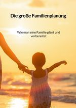 Die große Familienplanung - Wie man eine Familie plant und vorbereitet Cover des Buches Die große Familienplanung - Wie man eine Familie plant und vorbereitet (ISBN: 9783347946804)