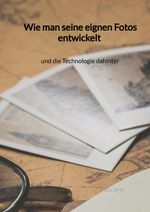 Wie man seine eignen Fotos entwickelt und die Technologie dahinter Cover des Buches Wie man seine eignen Fotos entwickelt und die Technologie dahinter (ISBN: 9783347971721)
