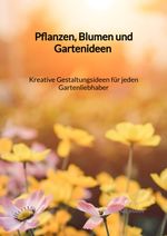 Pflanzen, Blumen und Gartenideen - Kreative Gestaltungsideen für jeden Gartenliebhaber Cover des Buches Pflanzen, Blumen und Gartenideen - Kreative Gestaltungsideen für jeden Gartenliebhaber (ISBN: 9783347971783)