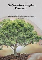 Die Verantwortung des Einzelnen - Wie wir die Klimakrise gemeinsam besiegen Cover des Buches Die Verantwortung des Einzelnen - Wie wir die Klimakrise gemeinsam besiegen (ISBN: 9783347972544)