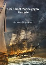 Der Kampf Marine gegen Piraterie - der letzte Piratenkrieg Cover des Buches Der Kampf Marine gegen Piraterie - der letzte Piratenkrieg (ISBN: 9783347995529)