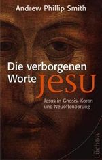 Die verborgenen Worte Jesu: Jesus in Gnosis, Koran und Neuoffenbarung Cover des Buches Die verborgenen Worte Jesu: Jesus in Gnosis, Koran und Neuoffenbarung (ISBN: 9783363031225)