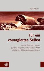 Für ein couragiertes Selbst: Michel Foucaults Impuls für eine religionspädagogische Kritik schulischer Bildungsökonomisierung Cover des Buches Für ein couragiertes Selbst: Michel Foucaults Impuls für eine religionspädagogische Kritik schulischer Bildungsökonomisierung (ISBN: 9783374036295)