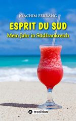 ESPRIT DU SUD - Mein Jahr in Südfrankreich. In diesem Buch entführt der deutsch-französisch stämmige Autor die Leser auf eine faszinierende Reise nach Südfrankreich. Cover des Buches ESPRIT DU SUD - Mein Jahr in Südfrankreich. In diesem Buch entführt der deutsch-französisch stämmige Autor die Leser auf eine faszinierende Reise nach Südfrankreich. (ISBN: 9783384075758)