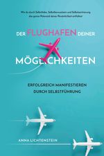 Der Flughafen deiner Möglichkeiten Erfolgreich manifestieren durch Selbstführung Cover des Buches Der Flughafen deiner Möglichkeiten Erfolgreich manifestieren durch Selbstführung (ISBN: 9783384196613)