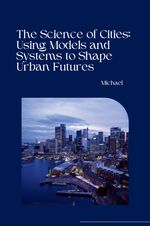 The Science of Cities: Using Models and Systems to Shape Urban Futures Cover des Buches The Science of Cities: Using Models and Systems to Shape Urban Futures (ISBN: 9783384236289)
