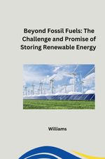 Beyond Fossil Fuels: The Challenge and Promise of Storing Renewable Energy Cover des Buches Beyond Fossil Fuels: The Challenge and Promise of Storing Renewable Energy (ISBN: 9783384253811)