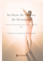 Be Mum. Be Woman. Be-Wusstsein Cover des Buches Be Mum. Be Woman. Be-Wusstsein (ISBN: 9783384321848)