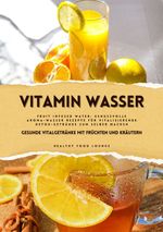 Vitamin Wasser: Gesunde Vitalgetränke mit Früchten und Kräutern (Fruit Infused Water: Genussvolle Aroma-Wasser Rezepte für vitalisierende Detox-Getränke zum selber machen) Cover des Buches Vitamin Wasser: Gesunde Vitalgetränke mit Früchten und Kräutern (Fruit Infused Water: Genussvolle Aroma-Wasser Rezepte für vitalisierende Detox-Getränke zum selber machen) (ISBN: 9783384369581)