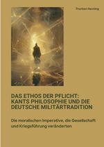 Das Ethos der Pflicht: Kants Philosophie und die deutsche Militärtradition Cover des Buches Das Ethos der Pflicht: Kants Philosophie und die deutsche Militärtradition (ISBN: 9783384414250)