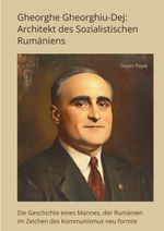 Gheorghe Gheorghiu-Dej: Architekt des Sozialistischen Rumäniens Cover des Buches Gheorghe Gheorghiu-Dej: Architekt des Sozialistischen Rumäniens (ISBN: 9783384415912)