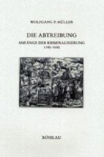 Die Abtreibung. Anfänge der Kriminalisierung 1140 - 1650 (Forschungen zur kirchlichen Rechtsgeschichte und zum Kirchenrecht, Band 24) Cover des Buches Die Abtreibung. Anfänge der Kriminalisierung 1140 - 1650 (Forschungen zur kirchlichen Rechtsgeschichte und zum Kirchenrecht, Band 24) (ISBN: 9783412085995)