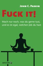 Fuck it! - Mach nur noch, was du gerne tust, und es ist egal, welchen Job du hast Cover des Buches Fuck it! - Mach nur noch, was du gerne tust, und es ist egal, welchen Job du hast (ISBN: 9783424201628)