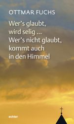 Wer's glaubt, wird selig ... Wer's nicht glaubt, kommt auch in den Himmel Cover des Buches Wer's glaubt, wird selig ... Wer's nicht glaubt, kommt auch in den Himmel (ISBN: 9783429034856)