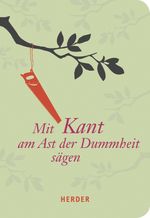 Mit Kant am Ast der Dummheit sägen Cover des Buches Mit Kant am Ast der Dummheit sägen (ISBN: 9783451072024)