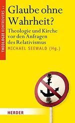 Glaube ohne Wahrheit?: Theologie und Kirche vor den Anfragen des Relativismus (Theologie kontrovers) Cover des Buches Glaube ohne Wahrheit?: Theologie und Kirche vor den Anfragen des Relativismus (Theologie kontrovers) (ISBN: 9783451379475)