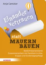 Einander vertrauen statt Mauern bauen: Bedürfnisorientierte Zusammenarbeit mit Familien in Kita, Krippe und Kindertagespflege Cover des Buches Einander vertrauen statt Mauern bauen: Bedürfnisorientierte Zusammenarbeit mit Familien in Kita, Krippe und Kindertagespflege (ISBN: 9783451398896)