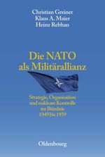 Die NATO als Militärallianz: Strategie, Organisation und nukleare Kontrolle im Bündnis 1949 bis 1959 (Entstehung und Probleme des Atlantischen Bündnisses, 4, Band 4) Cover des Buches Die NATO als Militärallianz: Strategie, Organisation und nukleare Kontrolle im Bündnis 1949 bis 1959 (Entstehung und Probleme des Atlantischen Bündnisses, 4, Band 4) (ISBN: 9783486567571)