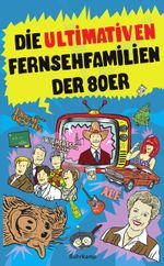 Die ultimativen Fernsehfamilien der Achtziger Cover des Buches Die ultimativen Fernsehfamilien der Achtziger (ISBN: 9783518465189)