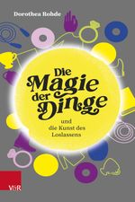 Die Magie der Dinge und die Kunst des Loslassens Cover des Buches Die Magie der Dinge und die Kunst des Loslassens (ISBN: 9783525400678)