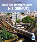 Berliner Bahnprojekte - Nie gebaut! Cover des Buches Berliner Bahnprojekte - Nie gebaut! (ISBN: 9783613716391)
