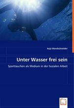 Unter Wasser frei sein: Sporttauchen als Medium in der Sozialen Arbeit Cover des Buches Unter Wasser frei sein: Sporttauchen als Medium in der Sozialen Arbeit (ISBN: 9783639004274)