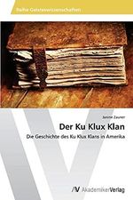 Der Ku Klux Klan: Die Geschichte des Ku Klux Klans in Amerika Cover des Buches Der Ku Klux Klan: Die Geschichte des Ku Klux Klans in Amerika (ISBN: 9783639726978)